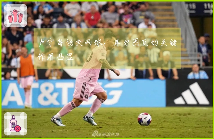 卢宁每场失两球，库尔图瓦的关键作用凸显