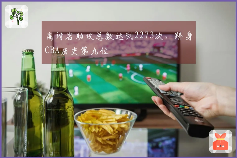 高诗岩助攻总数达到2273次，跻身CBA历史第九位
