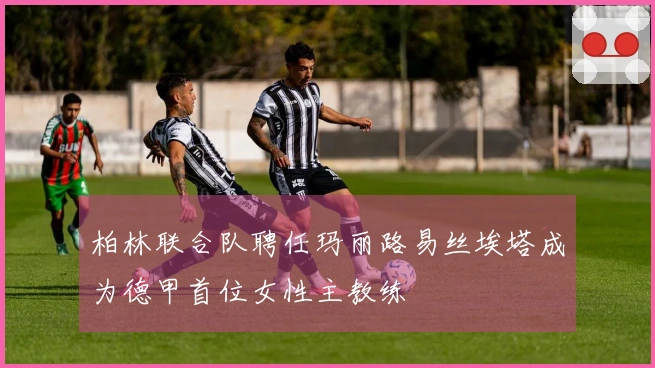 柏林联合队聘任玛丽路易丝埃塔成为德甲首位女性主教练