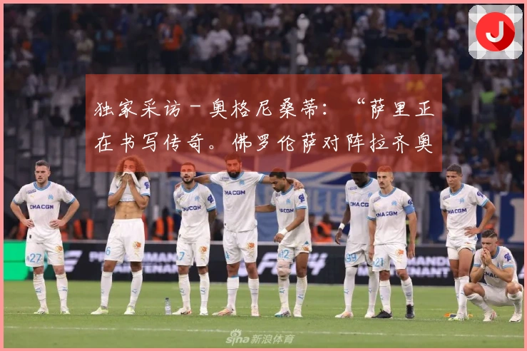 独家采访 - 奥格尼桑蒂：“萨里正在书写传奇。佛罗伦萨对阵拉齐奥？我的预测是……”