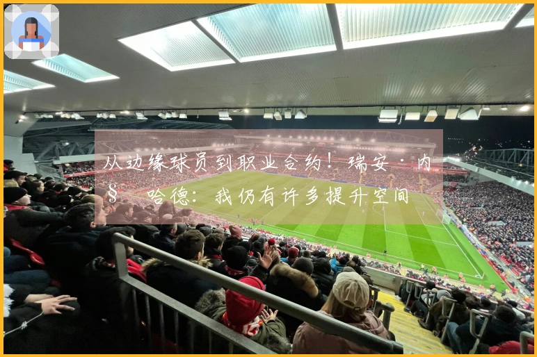 从边缘球员到职业合约！瑞安·内姆哈德：我仍有许多提升空间