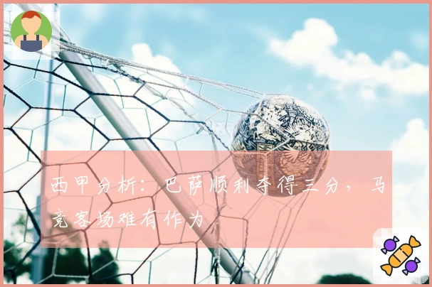 西甲分析：巴萨顺利夺得三分，马竞客场难有作为