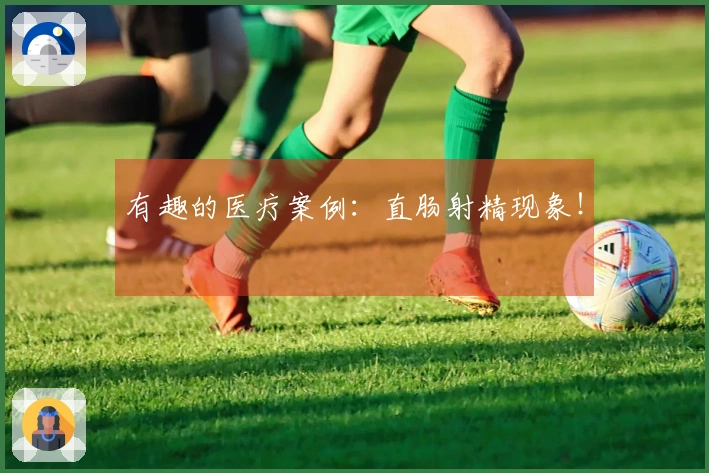 有趣的医疗案例：直肠射精现象！