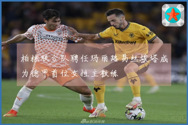 柏林联合队聘任玛丽路易丝埃塔成为德甲首位女性主教练