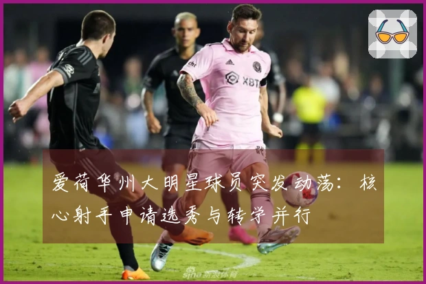 爱荷华州大明星球员突发动荡：核心射手申请选秀与转学并行