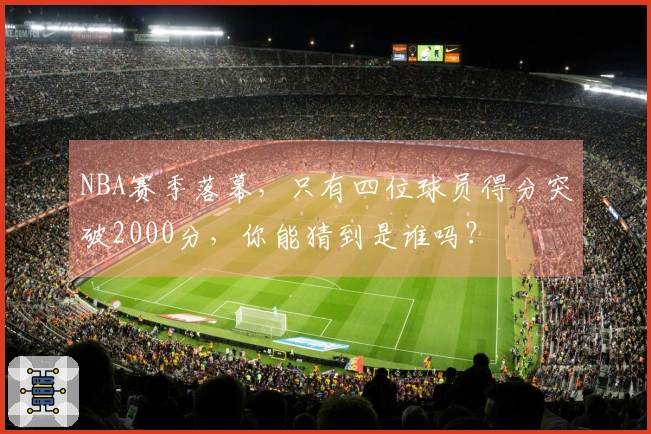 NBA赛季落幕，只有四位球员得分突破2000分，你能猜到是谁吗？