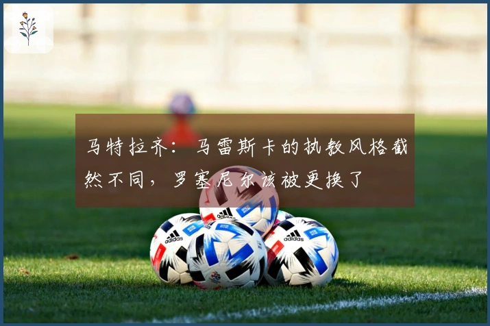 马特拉齐：马雷斯卡的执教风格截然不同，罗塞尼尔该被更换了
