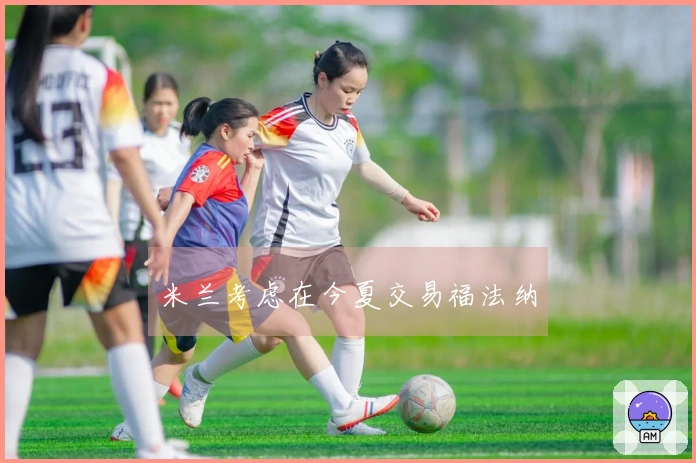 米兰考虑在今夏交易福法纳